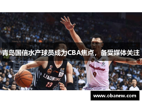 青岛国信水产球员成为CBA焦点，备受媒体关注