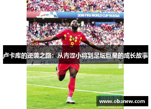 卢卡库的逆袭之路：从青涩小将到足坛巨星的成长故事