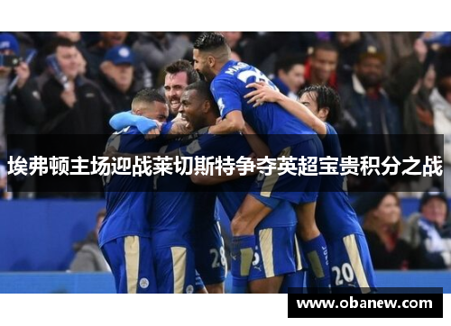 埃弗顿主场迎战莱切斯特争夺英超宝贵积分之战