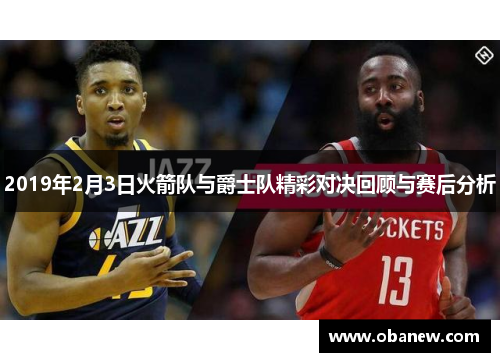 2019年2月3日火箭队与爵士队精彩对决回顾与赛后分析