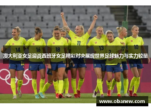 澳大利亚女足迎战西班牙女足精彩对决展现世界足球魅力与实力较量