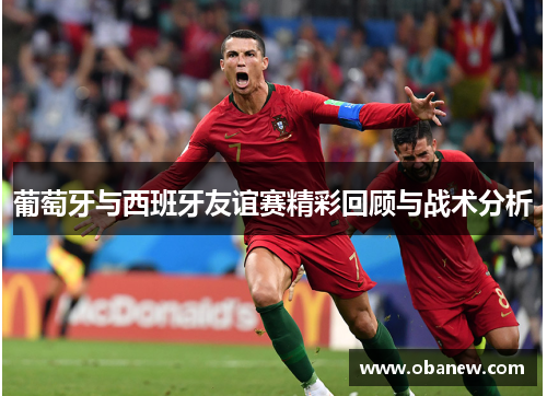 葡萄牙与西班牙友谊赛精彩回顾与战术分析