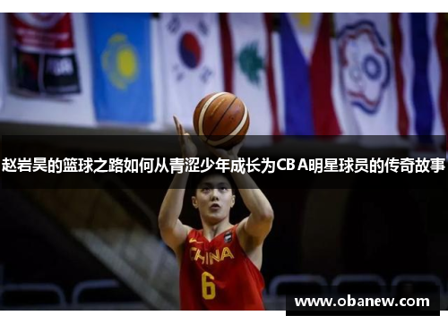 赵岩昊的篮球之路如何从青涩少年成长为CBA明星球员的传奇故事