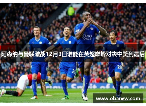 阿森纳与曼联激战12月3日谁能在英超巅峰对决中笑到最后