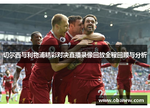 切尔西与利物浦精彩对决直播录像回放全程回顾与分析