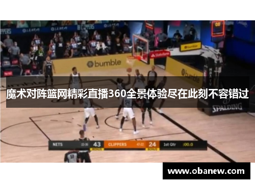 魔术对阵篮网精彩直播360全景体验尽在此刻不容错过