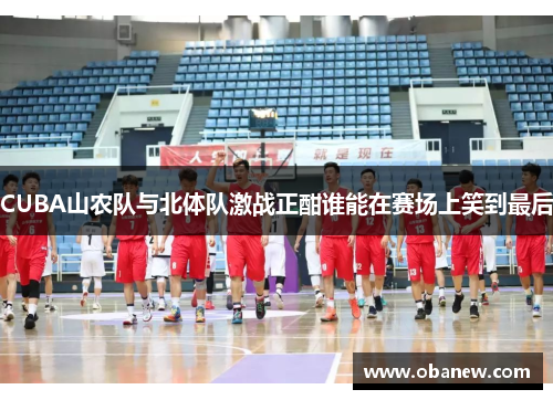 CUBA山农队与北体队激战正酣谁能在赛场上笑到最后